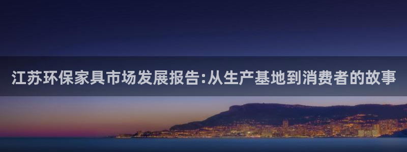 沐鸣平台注册流程：江苏环保家具市场发展报告:从生产基地到消费