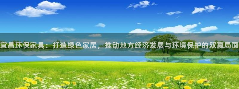 沐鸣代理注册开户：宜昌环保家具：打造绿色家居，推动地方经济发