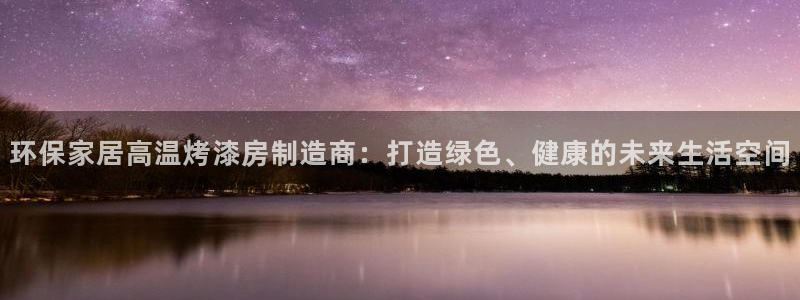 沐鸣平台登录网址：环保家居高温烤漆房制造商：打造绿色、健康的