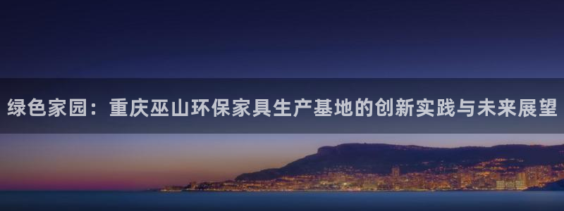 沐鸣平台地址：绿色家园：重庆巫山环保家具生产基地的创新实践与