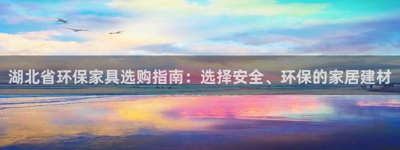 沐鸣平台登录检测：湖北省环保家具选购指南：选择安全、环保的家