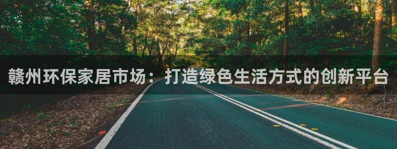 沐鸣平台手机app：赣州环保家居市场：打造绿色生活方式的创新