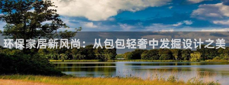 沐鸣注册代理：环保家居新风尚：从包包轻奢中发掘设计之美