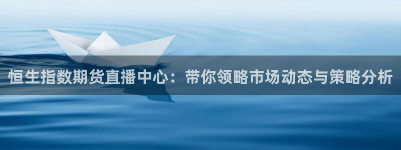 24直播网官网下载：恒生指数期货直播中心：带你领略市场动态与策略分析