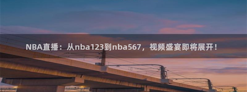 24直播nba免费高清在线观看：NBA直播：从nba123到nba567，视频盛宴即将展开！